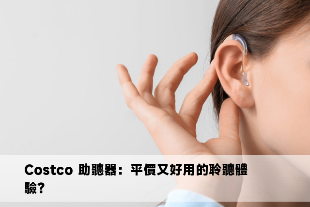 Costco 助聽器：平價又好用的聆聽體驗？