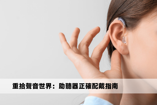 重拾聲音世界：助聽器正確配戴指南