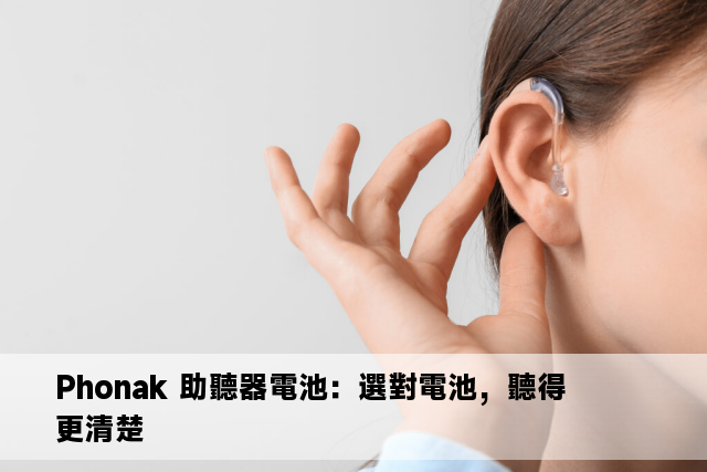 Phonak 助聽器電池：選對電池，聽得更清楚