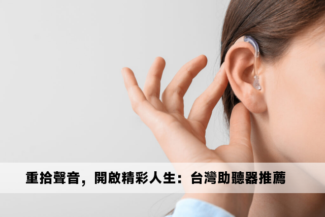 重拾聲音，開啟精彩人生：台灣助聽器推薦