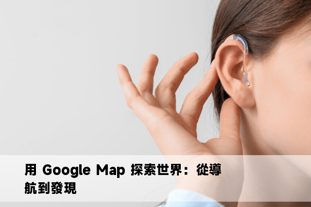 用 Google Map 探索世界：從導航到發現