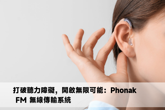 打破聽力障礙，開啟無限可能：Phonak FM 無線傳輸系統