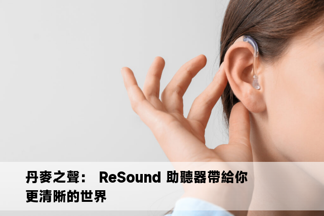 丹麥之聲： ReSound 助聽器帶給你更清晰的世界