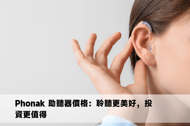 Phonak 助聽器價格：聆聽更美好，投資更值得