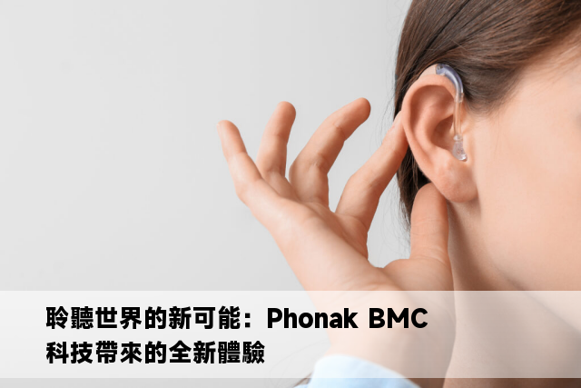 聆聽世界的新可能：Phonak BMC 科技帶來的全新體驗