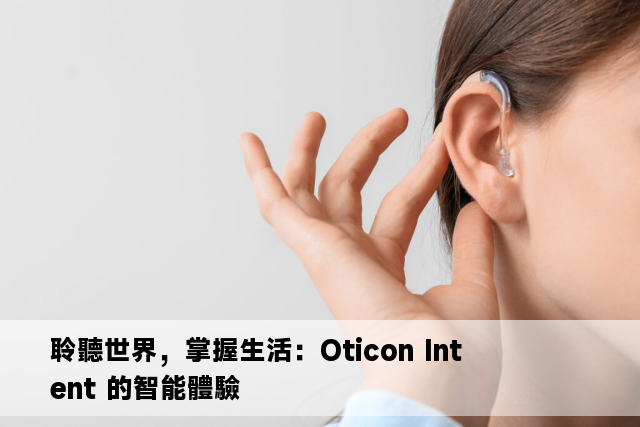 聆聽世界，掌握生活：Oticon Intent 的智能體驗