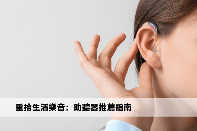 重拾生活樂音：助聽器推薦指南