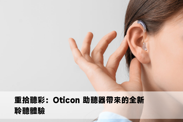 重拾聽彩：Oticon 助聽器帶來的全新聆聽體驗