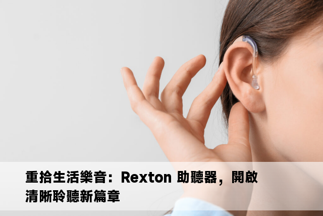 重拾生活樂音：Rexton 助聽器，開啟清晰聆聽新篇章