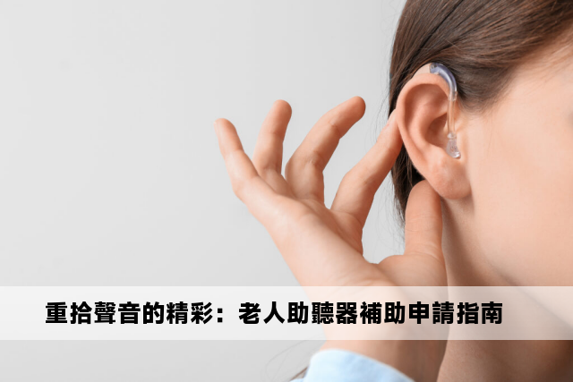 重拾聲音的精彩：老人助聽器補助申請指南